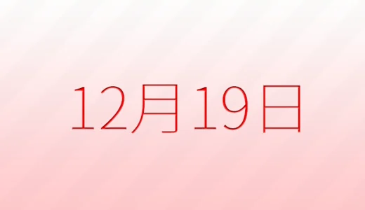12月19日は何の日？記念日、出来事、誕生日などのまとめ雑学