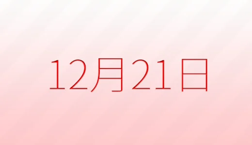 12月21日は何の日？記念日、出来事、誕生日などのまとめ雑学