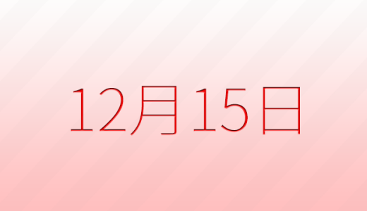 12月15日は何の日?記念日、出来事、誕生日などのまとめ雑学