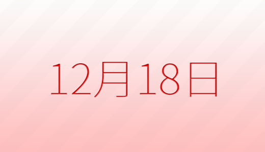 12月18日は何の日?記念日、出来事、誕生日などのまとめ雑学