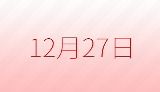 12月27日は何の日？記念日、出来事、誕生日などのまとめ雑学