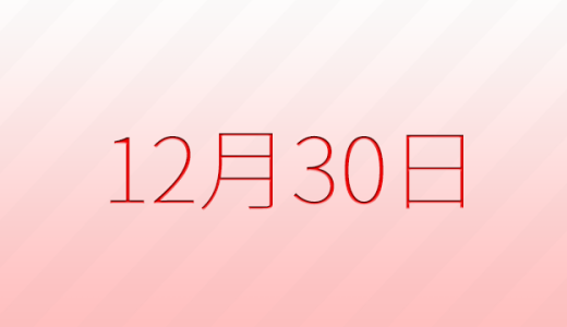 12月30日は何の日？記念日、出来事、誕生日などのまとめ雑学