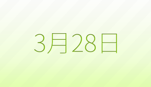 3月28日は何の日？記念日、出来事、誕生日などのまとめ雑学