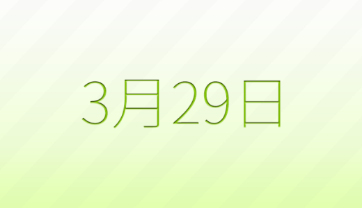 3月29日は何の日？記念日、出来事、誕生日などのまとめ雑学
