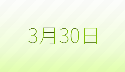 3月30日は何の日？記念日、出来事、誕生日などのまとめ雑学