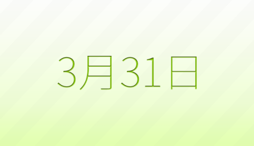 3月31日は何の日?記念日、出来事、誕生日などのまとめ雑学