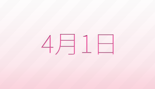 4月1日は何の日?記念日、出来事、誕生日などのまとめ雑学