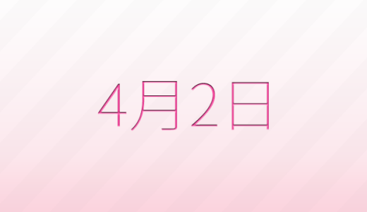 4月2日は何の日?記念日、出来事、誕生日などのまとめ雑学