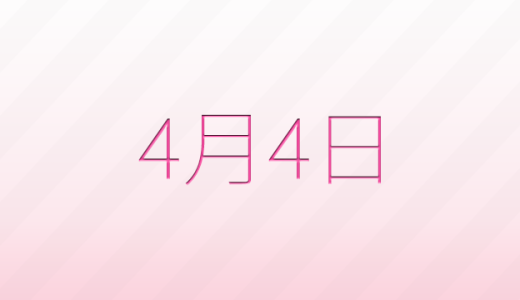 4月4日は何の日?記念日、出来事、誕生日などのまとめ雑学