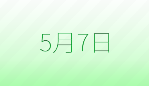 5月7日は何の日？記念日、出来事、誕生日などのまとめ雑学